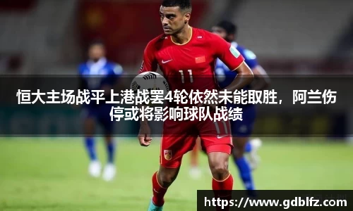 恒大主场战平上港战罢4轮依然未能取胜，阿兰伤停或将影响球队战绩