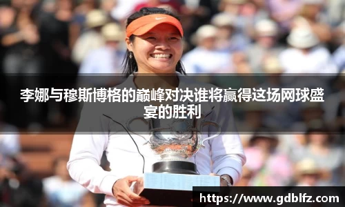 李娜与穆斯博格的巅峰对决谁将赢得这场网球盛宴的胜利