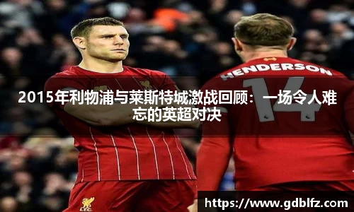 2015年利物浦与莱斯特城激战回顾：一场令人难忘的英超对决